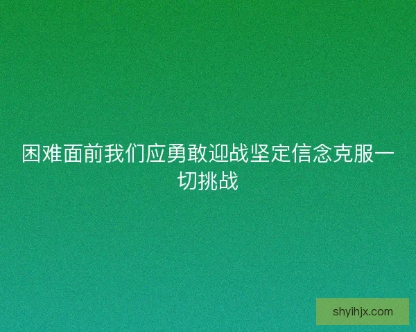 困难面前我们应勇敢迎战坚定信念克服一切挑战