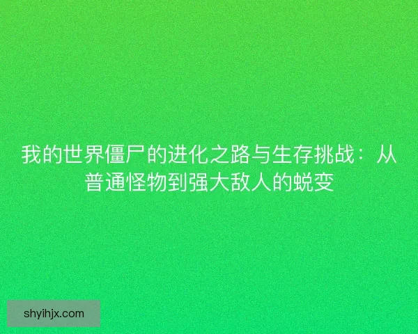 我的世界僵尸的进化之路与生存挑战：从普通怪物到强大敌人的蜕变