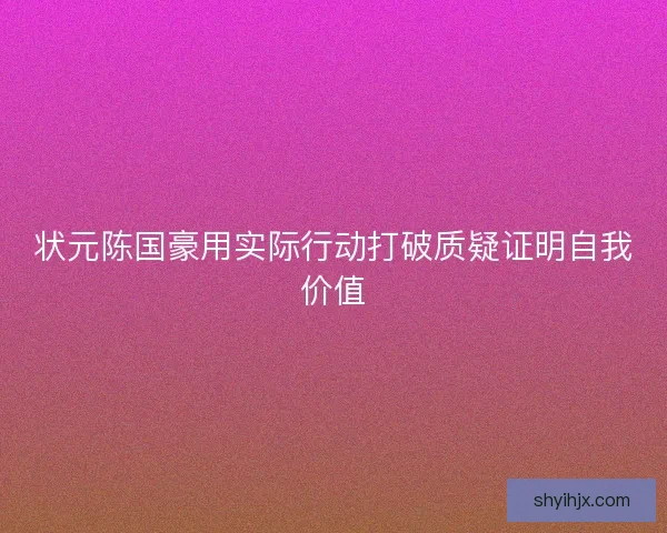 状元陈国豪用实际行动打破质疑证明自我价值