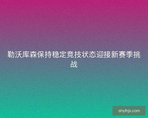 勒沃库森保持稳定竞技状态迎接新赛季挑战 勒沃库森保持稳定竞技状态迎接新赛季挑战