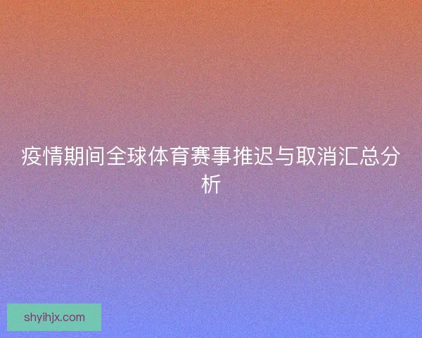 疫情期间全球体育赛事推迟与取消汇总分析 疫情期间全球体育赛事推迟与取消汇总分析