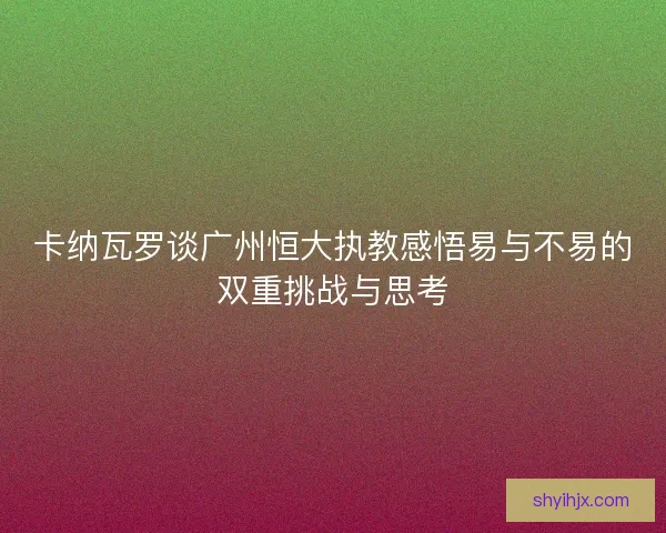 卡纳瓦罗谈广州恒大执教感悟易与不易的双重挑战与思考