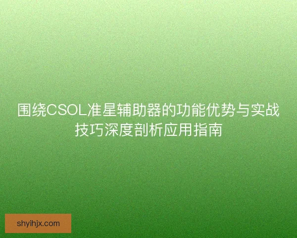 围绕CSOL准星辅助器的功能优势与实战技巧深度剖析应用指南 围绕CSOL准星辅助器的功能优势与实战技巧深度剖析应用指南